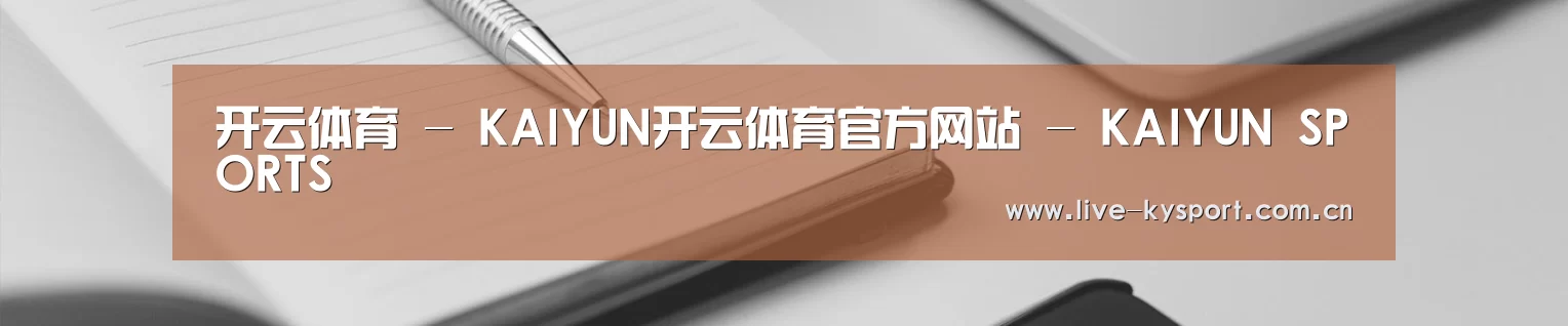 开云体育 - KAIYUN开云体育官方网站 - KAIYUN SPORTS